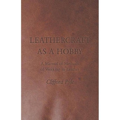 Leathercraft as a Hobby - A Manual of Methods of Working in Leather - by  Clifford Pyle (Paperback)