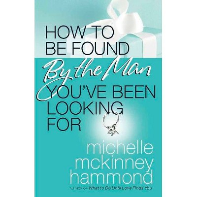 How to Be Found by the Man You've Been Looking for - by  Michelle McKinney Hammond (Paperback)