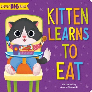 Kitten Learns to Eat - (Clever Big Kids) by  Clever Publishing (Board Book) - 1 of 1