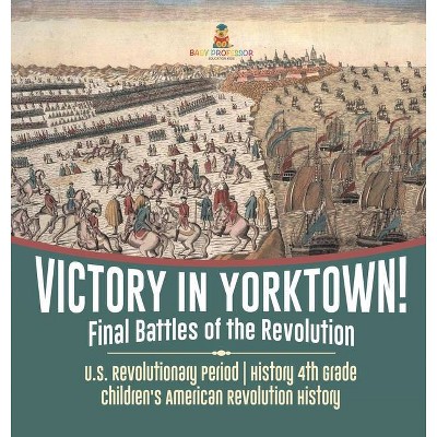 Victory in Yorktown! Final Battles of the Revolution - U.S. Revolutionary Period - History 4th Grade - Children's American Revolution History