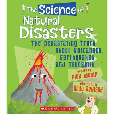 The Science of Natural Disasters: The Devastating Truth about Volcanoes, Earthquakes, and Tsunamis (the Science of the Earth) - by  Alex Woolf