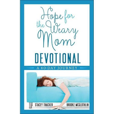 Hope for the Weary Mom Devotional - by  Stacey Thacker & Brooke McGlothlin (Paperback)