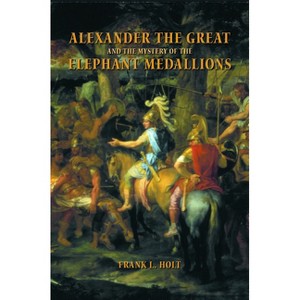 Alexander the Great and the Mystery of the Elephant Medallions - (Hellenistic Culture and Society) by  Frank L Holt (Paperback) - 1 of 1