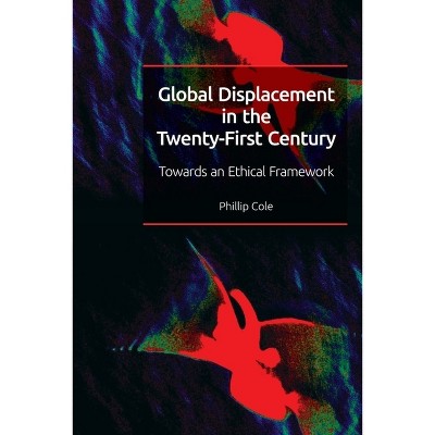 Global Displacement in the Twenty-First Century - by  Phillip Cole (Paperback)