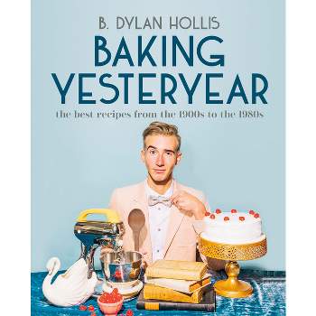 Baking Yesteryear - by  B Dylan Hollis (Hardcover)