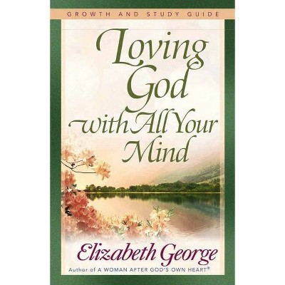 Loving God with All Your Mind - (Growth and Study Guides) by  Elizabeth George (Paperback)