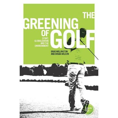 The Greening of Golf - (Globalizing Sport Studies) by  Brad Millington & Brian Wilson (Paperback)