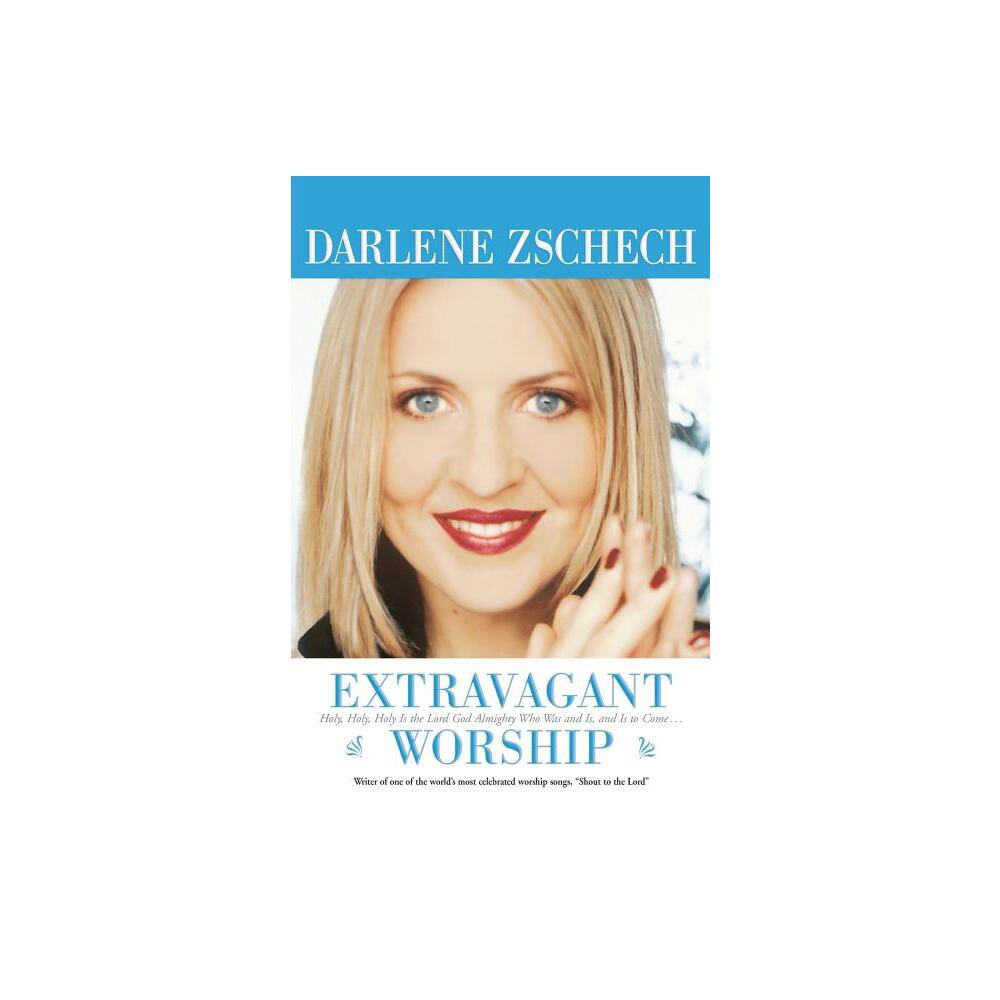 Extravagant Worship - by Darlene Zschech (Paperback)