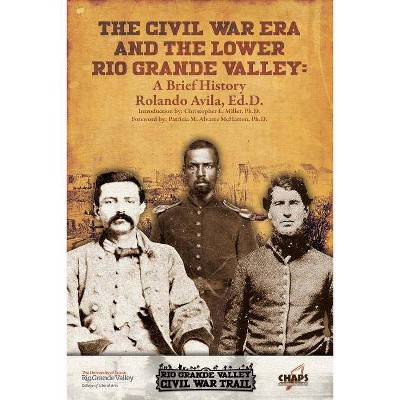 The Civl War Era and the Lower Rio Grande Valley - by  Rolando Avila (Paperback)