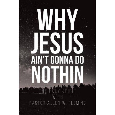  Why Jesus Ain't Gonna Do Nothin - by  Pastor Allen W Fleming (Paperback) 