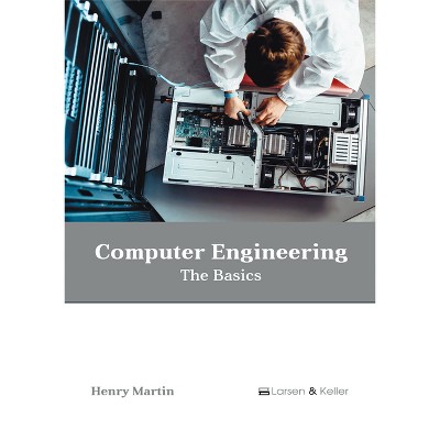 Computer Engineering: The Basics - by  Henry Martin (Hardcover)