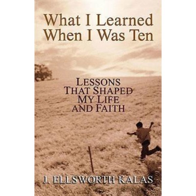 What I Learned When I Was Ten - by  J Ellsworth Kalas (Paperback)
