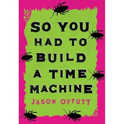 So You Had To Build A Time Machine - by  Jason Offutt (Hardcover)