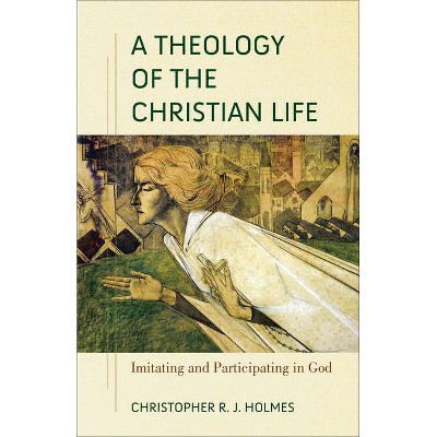 A Theology of the Christian Life - by  Christopher R Holmes (Paperback)