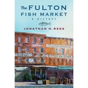The Fulton Fish Market - (Arts and Traditions of the Table: Perspectives on Culinary H) by  Jonathan H Rees (Paperback) - 1 of 1