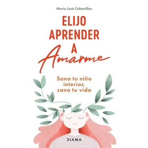 Elijo Aprender a Amarme: Sana Tu Niño Interior, Sana Tu Vida / Learning to Love Myself - by  María José Cabanillas (Paperback) - 1 of 1