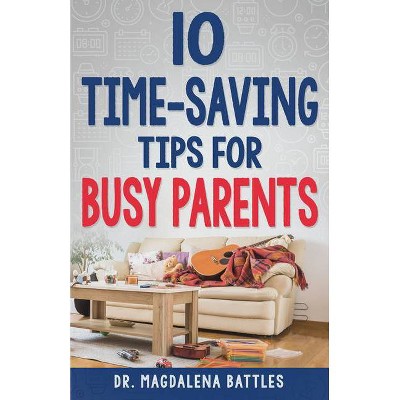 10 Time-Saving Tips for Busy Parents - by  Magdalena Battles (Paperback)