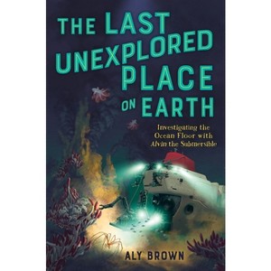 The Last Unexplored Place on Earth: Investigating the Ocean Floor with Alvin the Submersible - by Aly Brown - 1 of 1
