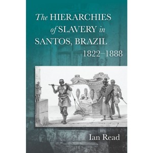 The Hierarchies of Slavery in Santos, Brazil, 1822a 1888 - by  Ian Read (Hardcover) - 1 of 1