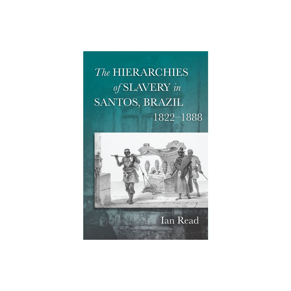 The Hierarchies of Slavery in Santos, Brazil, 1822a 1888 - by Ian Read (Hardcover)