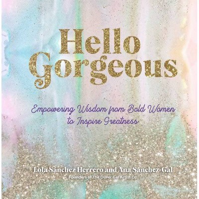 Hello Gorgeous - (Everyday Inspiration) by  Lola Sánchez Herrero & Ana Sanchez-Gal & The Oliver Gal Artist Co (Hardcover)