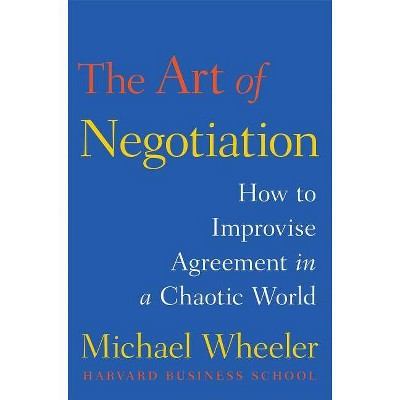 The Art of Negotiation - by  Michael Wheeler (Hardcover)