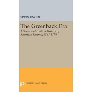 The Greenback Era - (Princeton Legacy Library) by  Irwin Unger (Hardcover) - 1 of 1