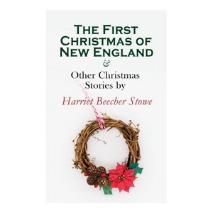 The First Christmas of New England & Other Christmas Stories by Harriet Beecher Stowe - (Paperback) - 1 of 1