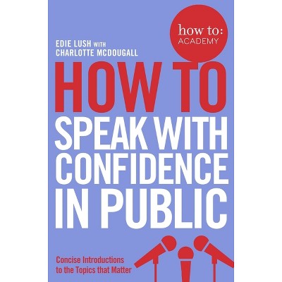 How To Speak With Confidence in Public - (How To: Academy) by  Edie Lush (Paperback)