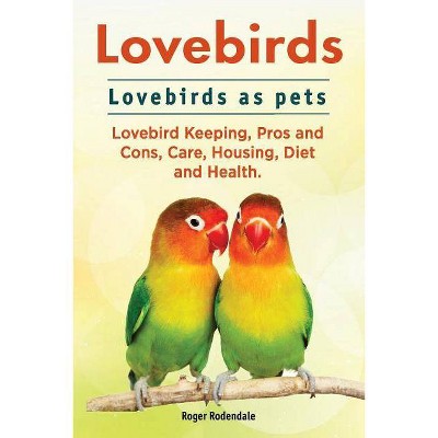 Lovebirds. Lovebirds as pets. Lovebird Keeping, Pros and Cons, Care, Housing, Diet and Health. - by  Roger Rodendale (Paperback)