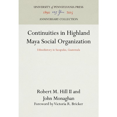 Continuities in Highland Maya Social Organization - (Anniversary Collection) by  Robert M Hill II & John Monaghan (Hardcover)
