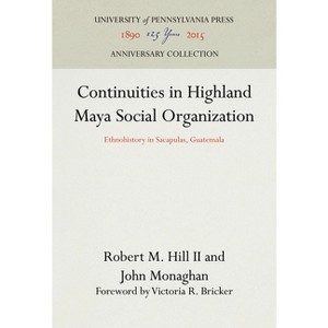 Continuities in Highland Maya Social Organization - (Anniversary Collection) by  Robert M Hill II & John Monaghan (Hardcover) - 1 of 1
