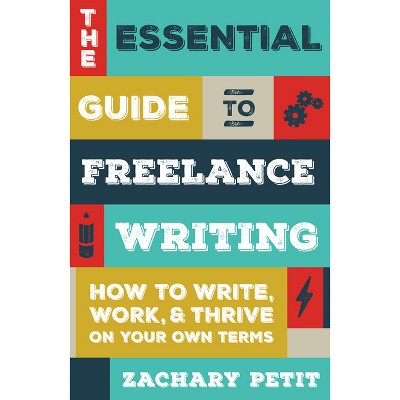 The Essential Guide to Freelance Writing - by  Zachary Petit (Paperback)