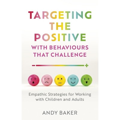 Targeting the Positive with Behaviours That Challenge - by  Andy Baker (Paperback)