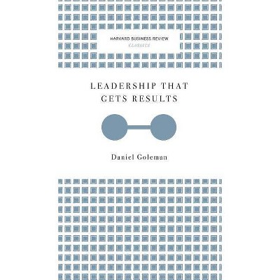 Leadership That Gets Results (Harvard Business Review Classics) - by  Daniel Goleman (Hardcover)