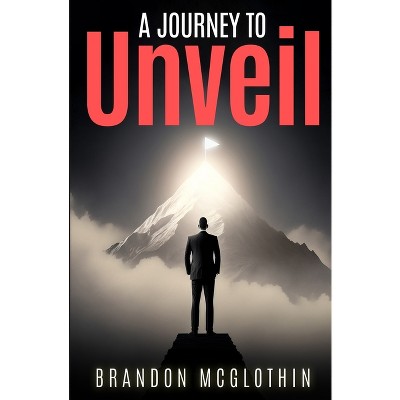 A Journey To Unveil - by  Brandon McGlothin (Paperback)