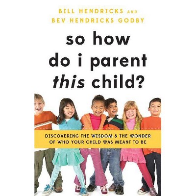 So How Do I Parent This Child? - by  Bill Hendricks & Bev Hendricks Godby (Paperback)