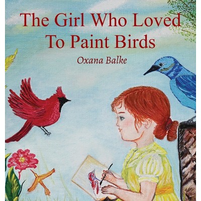 The Girl Who Loved To Paint Birds - by  Oxana Balke (Hardcover)