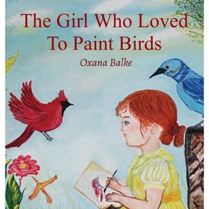 The Girl Who Loved To Paint Birds - by  Oxana Balke (Hardcover) - 1 of 1