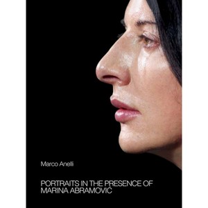 Marco Anelli: Portraits in the Presence of Marina Abramovic - (Hardcover) - 1 of 1