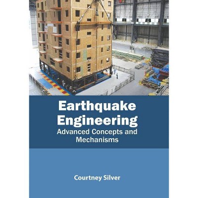 Earthquake Engineering: Advanced Concepts and Mechanisms - by  Courtney Silver (Hardcover)