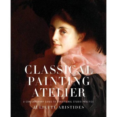 Classical Painting Atelier - by  Juliette Aristides (Hardcover)