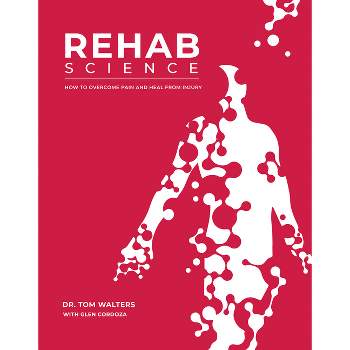 Rehab Science: How to Overcome Pain and Heal from Injury - by  Tom Walters & Glen Cordoza (Hardcover)