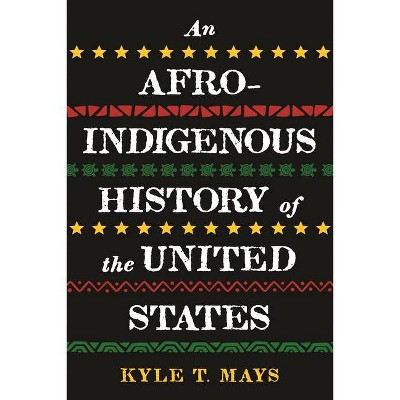 An Afro-Indigenous History of the United States - by  Kyle T Mays (Hardcover)