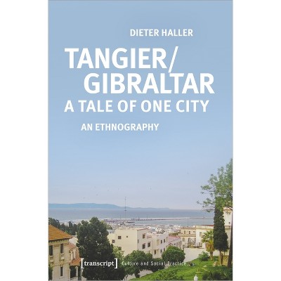 Tangier/Gibraltar--A Tale of One City - (Culture and Social Practice) by  Dieter Haller (Paperback)
