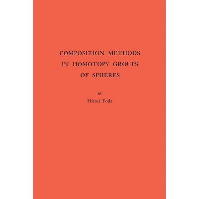 Composition Methods in Homotopy Groups of Spheres. (Am-49), Volume 49 - (Annals of Mathematics Studies) by  Hiroshi Toda (Paperback)