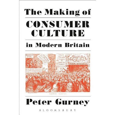 The Making of Consumer Culture in Modern Britain - by  Peter Gurney (Paperback)