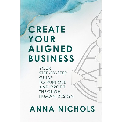 Create Your Aligned Business - by  Anna Nichols (Paperback)
