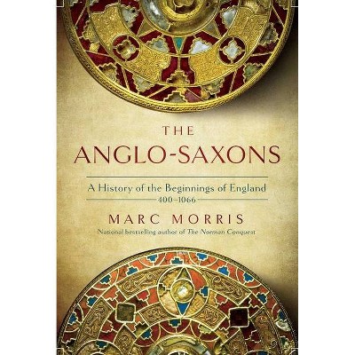 The Anglo-Saxons - by  Marc Morris (Hardcover)