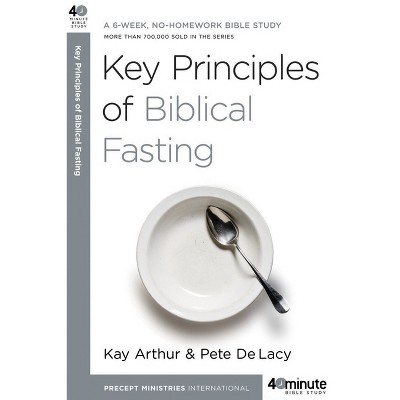 Key Principles of Biblical Fasting - (40-Minute Bible Studies) by  Kay Arthur & Pete Delacy (Paperback)